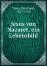 Jesus von Nazaret, ein Lebensbild - Bernhard Weiss