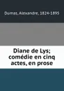 Diane de Lys; comedie en cinq actes, en prose - Alexandre Dumas Fils