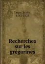 Recherches sur les gregarines - Louis Leger