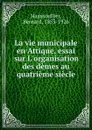 La vie municipale en Attique, essai sur L.organisation des demes au quatrieme siecle - Bernard Haussoullier