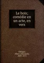 Le bois; comedie en un acte, en vers - Albert Alexandre Glatigny