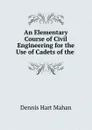 An Elementary Course of Civil Engineering for the Use of Cadets of the . - Dennis Hart Mahan