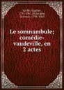 Le somnambule; comedie-vaudeville, en 2 actes - Eugène Scribe