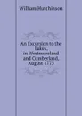 An Excursion to the Lakes, in Westmoreland and Cumberland, August 1773 - William Hutchinson