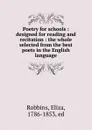 Poetry for schools : designed for reading and recitation : the whole selected from the best poets in the English language - Eliza Robbins