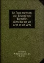 Le faux mentor; ou, Encore un Tartuffe, comedie en un acte et en vers - Philippe Jacques de La Roche