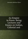 An Empire in Pawn: Being Lectures and Essays on Indian, Colonial and . - Alexander Johnstone Wilson