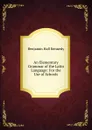 An Elementary Grammar of the Latin Language: For the Use of Schools - Benjamin Hall Kennedy