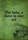 The baby, a farce in one act - Claude Carlos Washburn