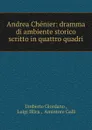 Andrea Chenier: dramma di ambiente storico scritto in quattro quadri - Umberto Giordano