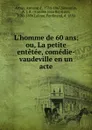 L.homme de 60 ans; ou, La petite entetee, comedie-vaudeville en un acte - Armand d' Artois