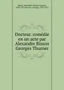 Docteur. comedie en un acte par Alexandre Bisson . Georges Thurner - Alexandre Charles Auguste Bisson