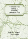 The serious family. A comedy in three acts - Morris Barnett