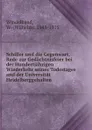 Schiller und die Gegenwart, Rede zur Gedachtnisfeier bei der Hundertjahrigen Wiederkehr seines Todestages and der Universitat Heidelberggehalten - Wilhelm Windelband