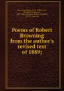 Poems of Robert Browning from the author.s revised text of 1889; - Robert Browning