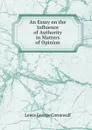 An Essay on the Influence of Authority in Matters of Opinion - George Cornewall Lewis