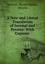 A New and Literal Translation of Juvenal and Persius: With Copious . - Martin Madan Juvenal