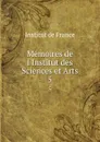 Memoires de l.Institut des Sciences et Arts. 5 - Institut de France