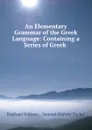 An Elementary Grammar of the Greek Language: Containing a Series of Greek . - Raphael Kühner