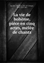 La vie de boheme, piece en cinq actes, melee de chants - Théodore Barrière