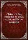 Claire d.Albe, comedie en deux actes, melee de couplets - Jean-François-Alfred Bayard