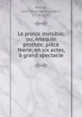 Le prince invisible; ou, Arlequin prothee; piece feerie, en six actes, a grand spectacle - Jean Baptiste Augustin Hapdé