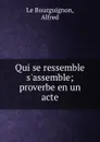 Qui se ressemble s.assemble; proverbe en un acte - Alfred le Bourguignon