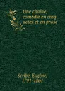 Une chaine; comedie en cinq actes et en prose - Eugène Scribe