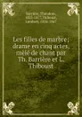 Les filles de marbre; drame en cinq actes, mele de chant par Th. Barriere et L. Thiboust - Théodore Barrière