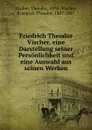 Friedrich Theodor Vischer, eine Darstellung seiner Personlichkeit und eine Auswahl aus seinen Werken - Theodor Klaiber