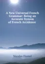 A New Universal French Grammar: Being an Accurate System of French Accidence . - Nicolas Hamel