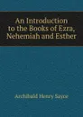 An Introduction to the Books of Ezra, Nehemiah and Esther - Archibald Henry Sayce