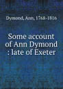 Some account of Ann Dymond : late of Exeter - Ann Dymond