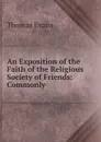 An Exposition of the Faith of the Religious Society of Friends: Commonly . - Thomas Evans