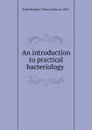 An introduction to practical bacteriology - Thomas Edward Satterthwaite