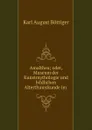 Amalthea; oder, Museum der Kunstmythologie und bildlichen Alterthumskunde im . - Karl August Böttiger