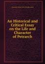 An Historical and Critical Essay on the Life and Character of Petrarch - Alexander Fraser Tytler