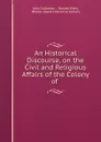 An Historical Discourse, on the Civil and Religious Affairs of the Colony of . - John Callender