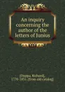 An inquiry concerning the author of the letters of Junius - Richard Duppa