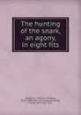 The hunting of the snark, an agony, in eight fits - Charles Lutwidge Dodgson