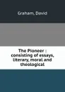 The Pioneer : consisting of essays, literary, moral and theological - David Graham