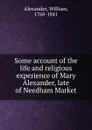 Some account of the life and religious experience of Mary Alexander, late of Needham Market - William Alexander