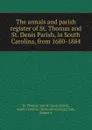 The annals and parish register of St. Thomas and St. Denis Parish, in South Carolina, from 1680-1884 - St. Thomas and St. Denis Parish