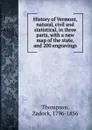 History of Vermont, natural, civil and statistical, in three parts, with a new map of the state, and 200 engravings - Zadock Thompson