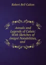 Annals and Legends of Calais: With Sketches of emigre Notabilities, and . - Robert Bell Calton