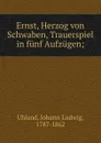 Ernst, Herzog von Schwaben, Trauerspiel in funf Aufzugen; - Johann Ludwig Uhland