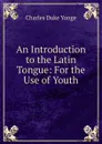 An Introduction to the Latin Tongue: For the Use of Youth - Charles Duke Yonge