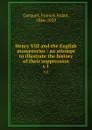 Henry VIII and the English monasteries : an attempt to illustrate the history of their suppression. v.1 - Francis Aidan Gasquet