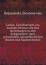 Louise, Grossherzogin von Sachsen-Weimar und ihre Beziehungen zu den Zeitgenossen; nach grosstenteils unveroffentlichen Briefen und Niederschriften - Eleonore von Bojanowski