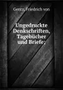 Ungedruckte Denkschriften, Tagebucher und Briefe; - Friedrich von Gentz